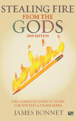 Stealing Fire from the Gods: The Complete Guide to Story for Writers and Filmmakers - Bonnet, James