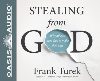 Stealing from God (Library Edition): Why Atheists Need God to Make Their Case - Turek, Frank, Ph.D.