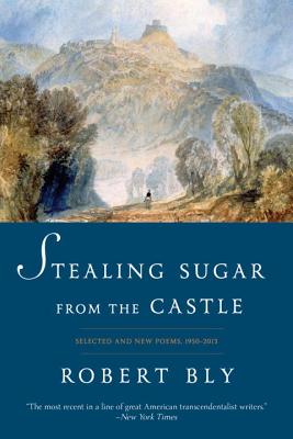 Stealing Sugar from the Castle: Selected and New Poems, 1950-2013 - Bly, Robert