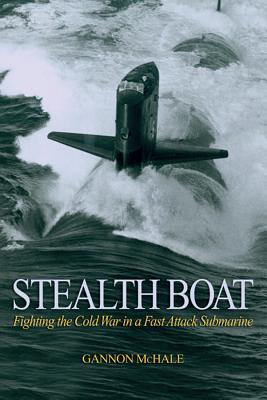 Stealth Boat: Fighting the Cold War in a Fast Attack Submarine - McHale, Gannon