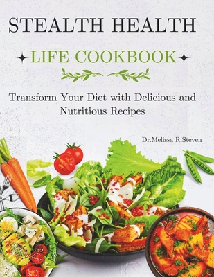 Stealth Health Life Cookbook: Transform Your Diet with Delicious and Nutritious Recipes - R Steven, Melissa, Dr.