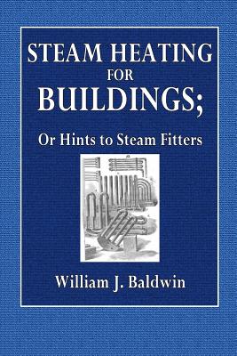Steam Heating for Buildings: Or Hints to Steam Fitters - Baldwin, William J