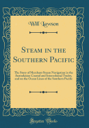 Steam in the Southern Pacific: The Story of Merchant Steam Navigation in the Australasian Coastal and Intercolonial Trades, and on the Ocean Lines of the Southern Pacific (Classic Reprint)