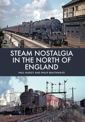 Steam Nostalgia in the North of England - Hurley, Paul, and Braithwaite, Philip