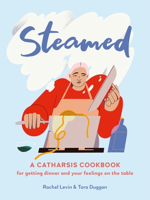 Steamed: A Catharsis Cookbook for Getting Dinner and Your Feelings on the Table - Levin, Rachel, and Duggan, Tara