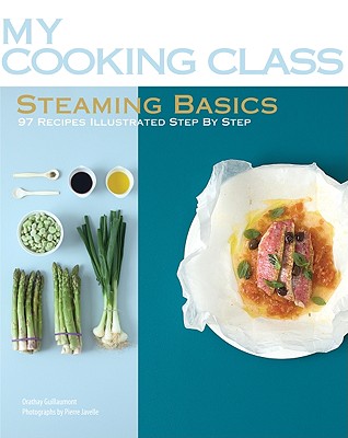 Steaming Basics: 97 Recipes Illustrated Step by Step - Guillaumont, Orathay, and Javelle, Pierre (Photographer)