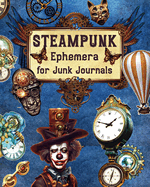 Steampunk Ephemera For Junk Journals: Over 250 Images To Cut Out and Collage for Scrapbooking, Decoupage, Mixed Media