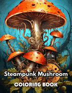 Steampunk Mushroom Coloring Book: New Edition 100+ Unique and Beautiful High-quality Designs