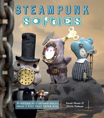 Steampunk Softies: Scientifically Minded Dolls from a Past That Never Was - Skeate, Sarah, and Tedman, Nicola