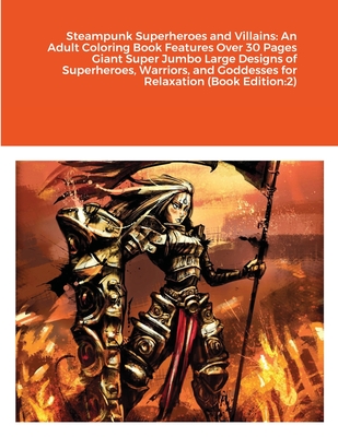 Steampunk Superheroes and Villains: An Adult Coloring Book Features Over 30 Pages Giant Super Jumbo Large Designs of Superheroes, Warriors, and Goddesses for Relaxation (Book Edition:2) - Harrison, Beatrice