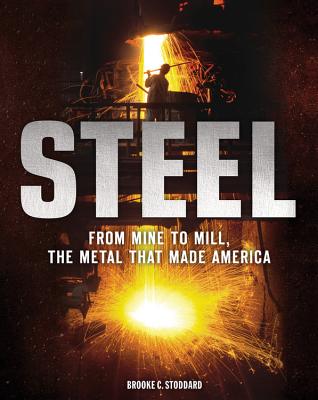 Steel: From Mine to Mill, the Metal That Made America - Stoddard, Brooke C