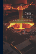 Steel: Its History, Manufacture, Properties, and Uses