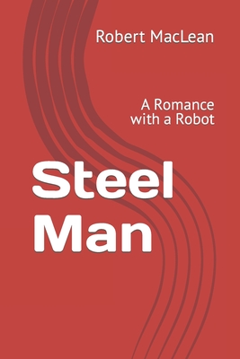 Steel Man: A Romance with a Robot - MacLean, Robert