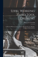 Steel Working and Tool Dressing: A Manual of Practical Information for Blacksmiths and All Other Workers in Steel and Iron