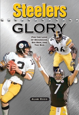 Steelers Glory: For the Love of Bradshaw, Big Ben and the Bus - Ross, Alan