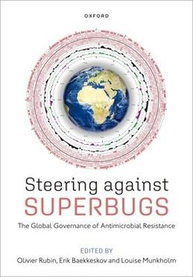Steering Against Superbugs: The Global Governance of Antimicrobial Resistance - Rubin, Olivier (Editor), and Baekkeskov, Erik (Editor), and Munkholm, Louise (Editor)