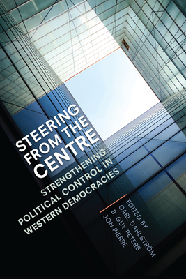 Steering from the Centre: Strengthening Political Control in Western Democracies - Dahlstrm, Carl (Editor), and Peters, B Guy (Editor), and Pierre, Jon, Professor (Editor)