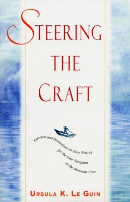 Steering the Craft: Exercises and Discussions on Story Writing for the Lone Navigator or the Mutinous Crew - Le Guin, Ursula K
