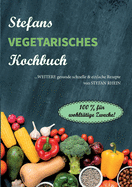 Stefans vegetarisches Kochbuch: ...weitere gesunde, schnelle & einfach Rezepte. 100% f?r wohlt?tige Zwecke!