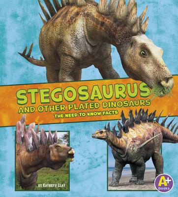 Stegosaurus and Other Plated Dinosaurs: The Need-To-Know Facts - Clay, Kathryn