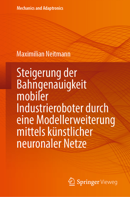 Steigerung der Bahngenauigkeit mobiler Industrieroboter durch eine Modellerweiterung mittels knstlicher neuronaler Netze - Neitmann, Maximilian
