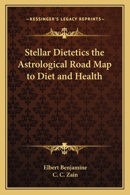 Stellar Dietetics the Astrological Road Map to Diet and Health - Benjamine, Elbert, and Zain, C C