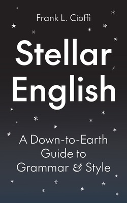 Stellar English: A Down-To-Earth Guide to Grammar and Style - Cioffi, Frank L