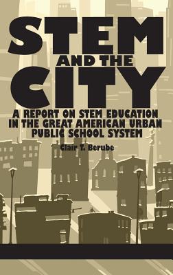 STEM and the City: A Report on STEM Education in the Great American Urban Public School System - Berube, Clair T.