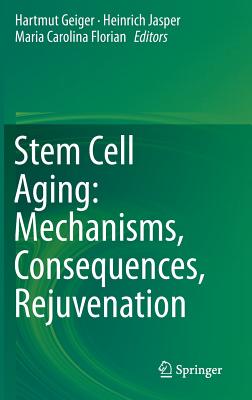 Stem Cell Aging: Mechanisms, Consequences, Rejuvenation - Geiger, Hartmut (Editor), and Jasper, Heinrich (Editor), and Florian, Maria Carolina (Editor)