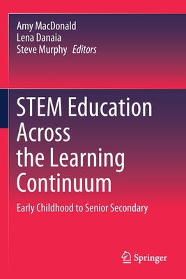 Stem Education Across the Learning Continuum: Early Childhood to Senior Secondary - MacDonald, Amy (Editor), and Danaia, Lena (Editor), and Murphy, Steve (Editor)