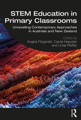 STEM Education in Primary Classrooms: Unravelling Contemporary Approaches in Australia and New Zealand - Fitzgerald, Angela (Editor), and Haeusler, Carole (Editor), and Pfeiffer, Linda (Editor)