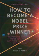 STEM-INSPIRATIONS - How to Become a Nobel Prize Winner: An Interactive Journal and Science Notebook with Quotes and Biographies of Women Who Won