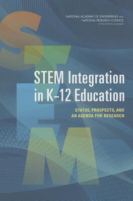 STEM Integration in K-12 Education: Status, Prospects, and an Agenda for Research - National Research Council, and National Academy of Engineering, and Committee on Integrated STEM Education
