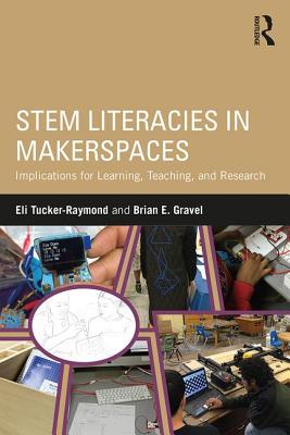 STEM Literacies in Makerspaces: Implications for Learning, Teaching, and Research - Tucker-Raymond, Eli, and Gravel, Brian E