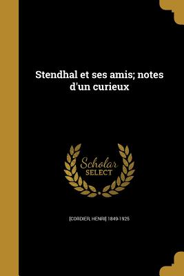 Stendhal Et Ses Amis; Notes D'Un Curieux - [Cordier, Henri] 1849-1925 (Creator)