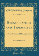 Stenographer and Typewriter: In Federal, State and Municipal Service (Classic Reprint)