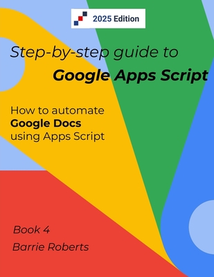 Step-by-step Guide to Google Apps Script 4 - Documents - Roberts, Barrie