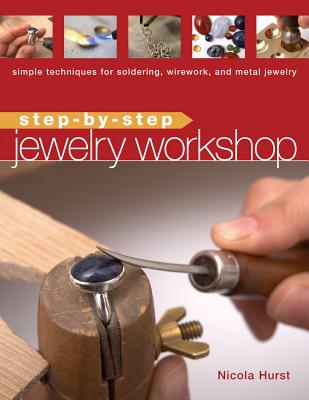 Step-By-Step Jewelry Workshop: Simple Techniques for Soldering, Wirework, and Metal Jewelry - Hurst, Nicola