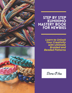 Step by Step KUMIHIMO Mastery Book for Newbies: Learn to Unlock Your Creativity with Ultimate Braided and Beaded Patterns