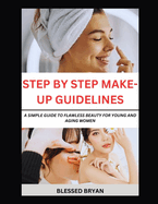 Step by Step Make-Up Guidelines: A Simple Guide to Flawless Beauty for Young and Aging Women