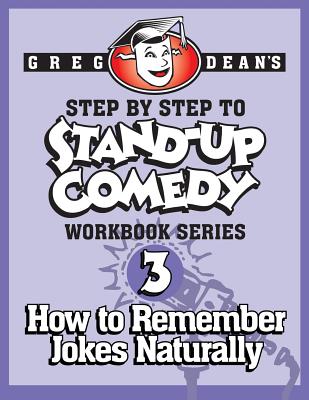 Step By Step to Stand-Up Comedy - Workbook Series: Workbook 3: How to Remember Jokes Naturally - Dean, Greg