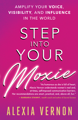 Step Into Your Moxie: Amplify Your Voice, Visibility, and Influence in the World - Vernon, Alexia