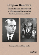 Stepan Bandera: The Life and Afterlife of a Ukrainian Nationalist. Fascism, Genocide, and Cult