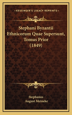 Stephani Byzantii Ethnicorum Quae Supersunt, Tomus Prior (1849) - Stephanus, and Meineke, August (Editor)