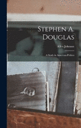Stephen A. Douglas: A Study in American Politics