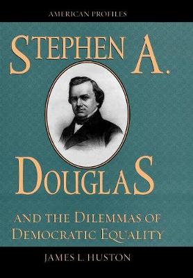 Stephen A. Douglas and the Dilemmas of Democratic Equality - Huston, James L, Professor