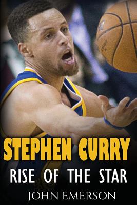 Stephen Curry: Rise of the Star. The inspiring and interesting life story from a struggling young boy to become the legend. Life of Stephen Curry - one of the best basketball shooters in history. - Emerson, John