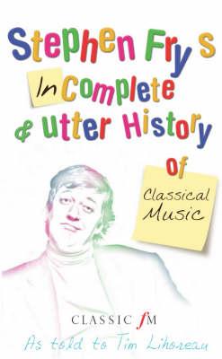 Stephen Fry's Incomplete and Utter History of Classical Music - Lihoreau, Tim, and Fry, Stephen