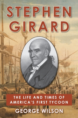 Stephen Girard: The Life and Times of America's First Tycoon - Wilson, George