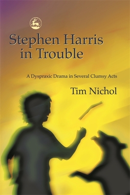 Stephen Harris in Trouble: A Dyspraxic Drama in Several Clumsy Acts - Nichol, Tim